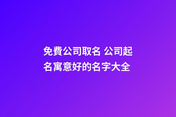 免費公司取名 公司起名寓意好的名字大全-第1張-公司起名-玄機派